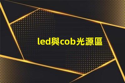led與cob光源區別 哪款好 cob光源和led光源哪個耗電少